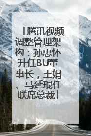 腾讯视频调整管理架构：孙忠怀升任BU董事长，王娟、马延琨任联席总裁